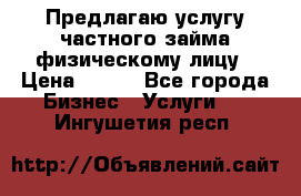 Предлагаю услугу частного займа физическому лицу › Цена ­ 940 - Все города Бизнес » Услуги   . Ингушетия респ.